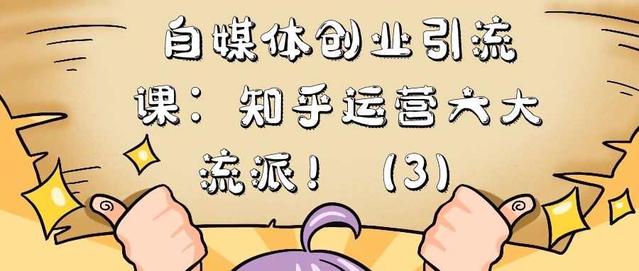 自媒体创业引流课:知乎运营六大流派!(3)