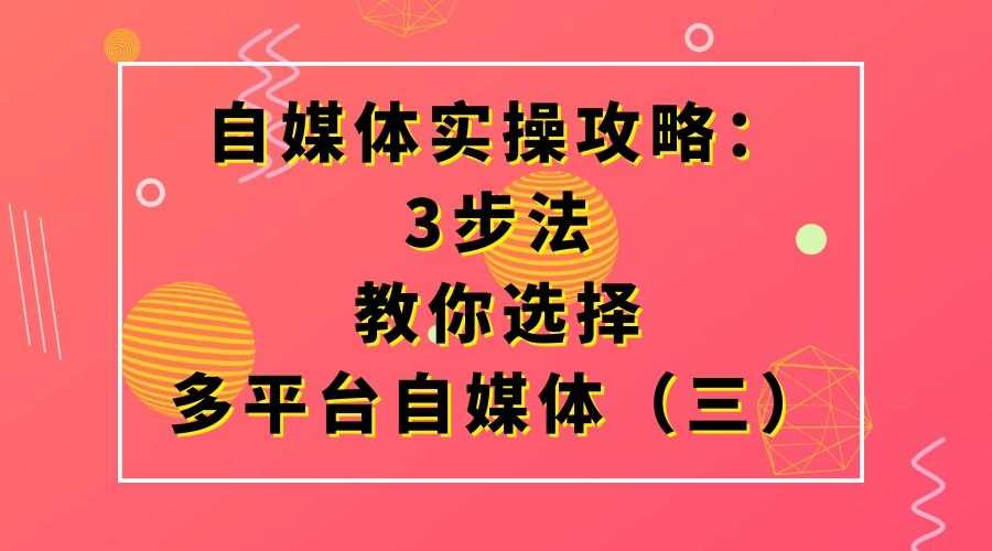 自媒体实操攻略:3步法教你选择多平台自媒体(三)