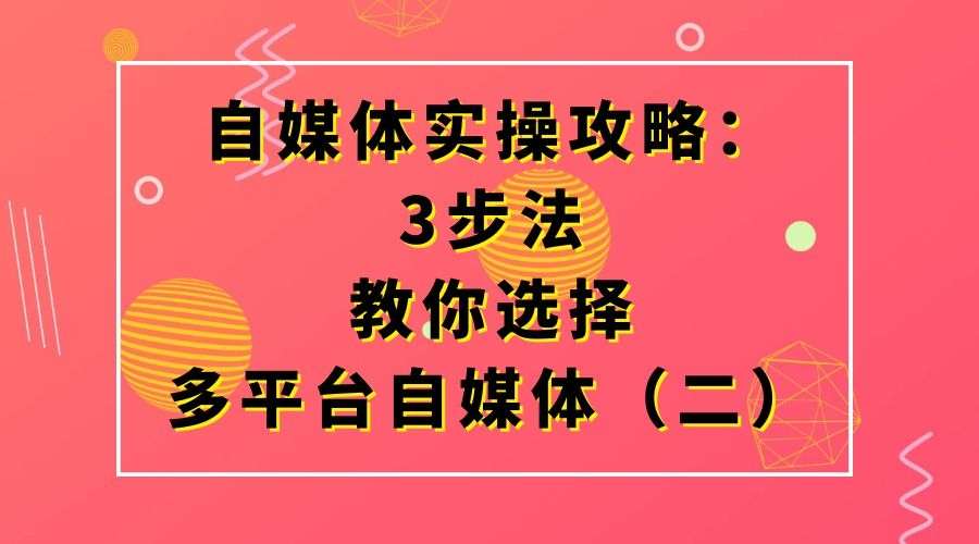自媒体实操攻略:3步法教你选择多平台自媒体(二)