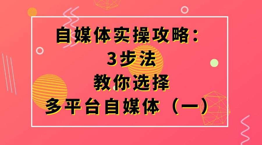 自媒体实操攻略:3步法教你选择多平台自媒体(一)