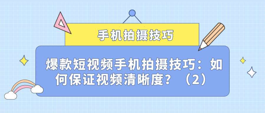 爆款短视频手机拍摄技巧(十一):如何保证视频清晰度?(2)