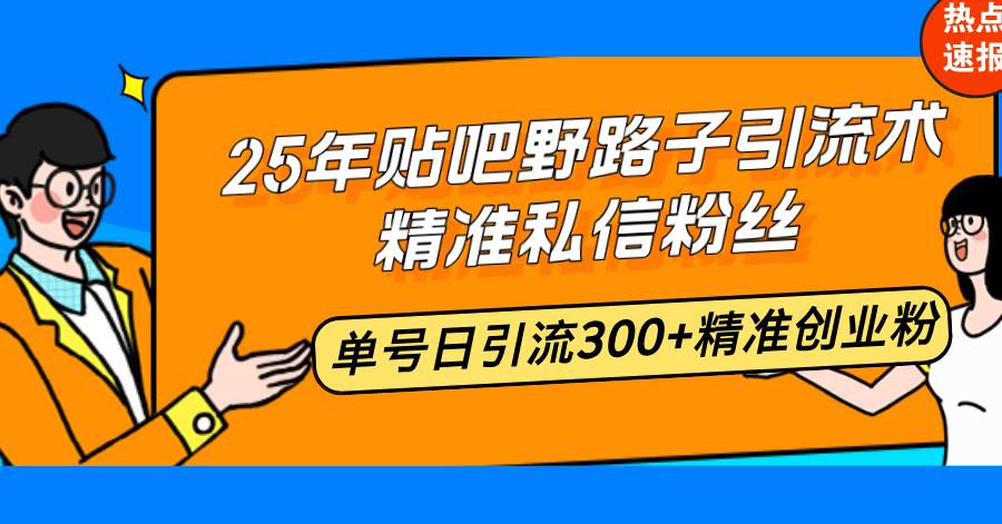 (2.7)25年贴吧野路子引流术,精准私信粉丝,单号日引流300+精准创业粉
