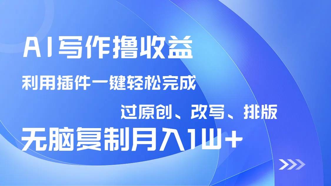 (3.18)AI写作撸收益,利用插件改写排版100%过原创,小白无脑复制粘贴月入10000+