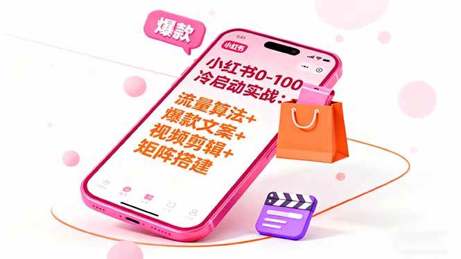 (10.17)小红书0-100冷启动实战:流量算法+爆款选品+爆款文案+视频剪辑+矩阵搭建