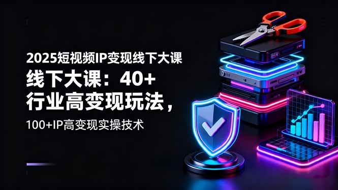 (10.16)2025短视频IP变现线下大课:40+行业高变现玩法,100+IP高变现实操技术