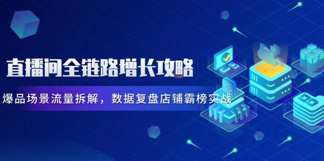 (5.11)直播间全链路增长攻略，爆品场景流量拆解，数据复盘店铺霸榜实战