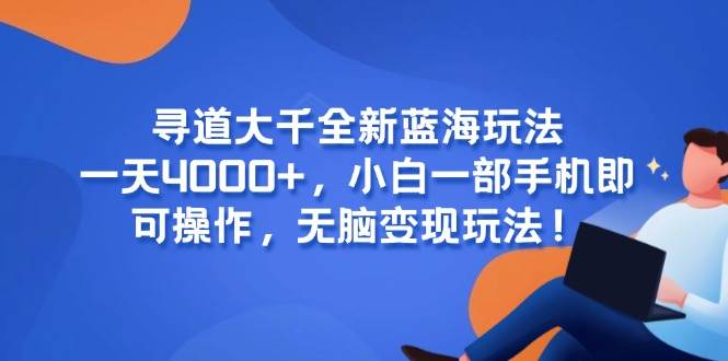(6.12)寻道大千全新蓝海玩法，一天4000+，小白一部手机即可操作，无脑变现玩法！