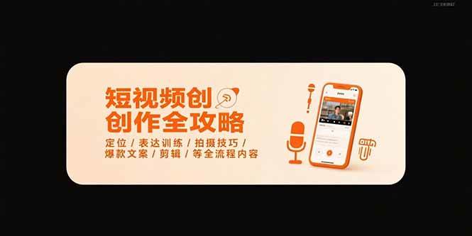 (7.28)短视频创作全攻略-7月，定位/表达训练/拍摄技巧/爆款文案/剪辑/等全流程