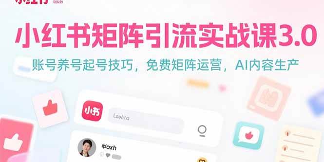 (7.18)小红书矩阵引流实战课3.0：账号养号起号技巧，免裴矩阵运营，AI内容生产