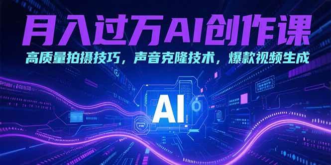 (7.18)月入过万AI创作课：高质量拍摄技巧，声音克隆技术，爆款视频生成