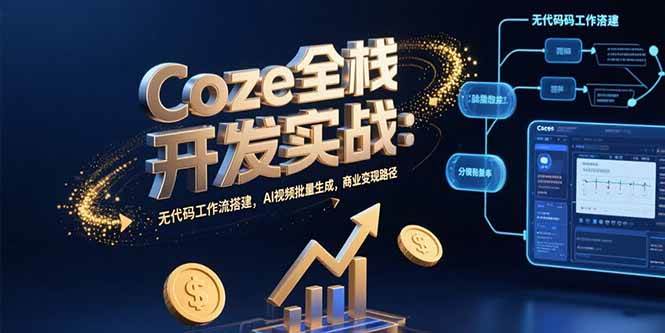 (7.29)Coze全栈开发实战：无代码工作流搭建，AI视频批量生成，商业变现路径