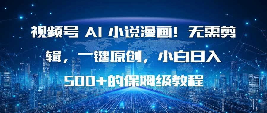 (11.18)视频号 AI 小说漫画！无需剪辑，一键原创，小白日入500+的保姆级教程