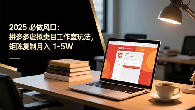 (11.18)2025 必做风口：拼多多虚拟类目工作室玩法，矩阵复制月入 1-5W
