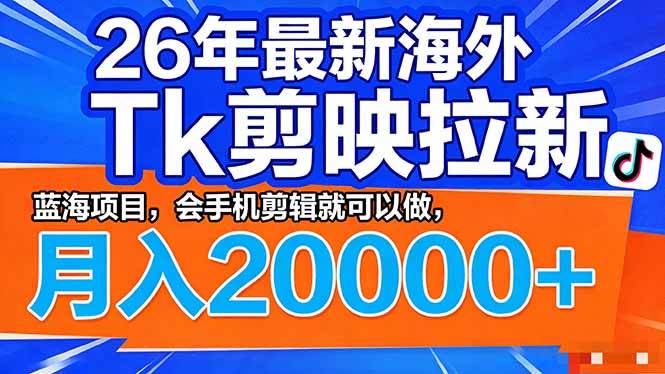 (3.26)26年最新海外Tk剪映拉新，蓝海项目，会手机剪辑就可以做，月入20000＋