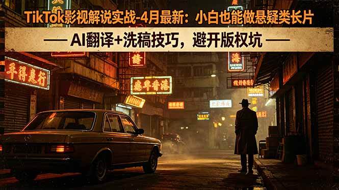 (5.1)TikTok影视解说实战-4月最新：小白也能做悬疑类长片，AI翻译+洗稿技巧，避开版权坑