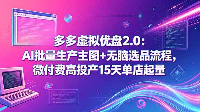 (6.02)多多虚拟优盘2.0：AI批量生产主图+无脑选品流程，微付费高投产15天单店起量
