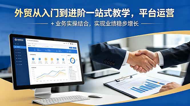 (6.09)外贸从入门到进阶一站式教学，平台运营 + 业务实操结合，实现业绩稳步增长
